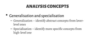 ANALYSISCONCEPTS
 Generalisation and specialisation
– Generalisation – identify abstract concepts from lover-
level ones
– Specialisation – identify more specific concepts from
high-level one
 