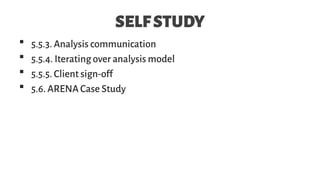 SELFSTUDY
 5.5.3. Analysis communication
 5.5.4. Iterating over analysis model
 5.5.5. Client sign-off
 5.6. ARENA Case Study
 