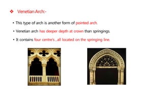  VenetianArch:-
• This type of arch is another form of pointed arch.
• Venetian arch has deeper depth at crown than springings.
• It contains four centre's , all located on the springing line.
 