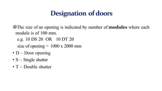 Designation of doors
>The size of an opening is indicated by number of modules where each
module is of 100 mm.
e.g. 10 DS 20 OR 10 DT 20
size of opening = 1000 x 2000 mm
• D – Door opening
• S – Single shutter
• T – Double shutter
 
