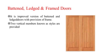 Battened, Ledged & Framed Doors
>It is improved version of battened and
ledgeddoors with provision of frame.
>Two vertical members known as styles are
provided
 