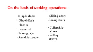 • Hinged doors
• Glazed/Sash
• Flushed
• Louvered
• Wire- guage
• Revolving doors
• Sliding doors
• Swing doors
• Collapsible
doors
• Rolling
shutter
On the basis ofworking operations
 