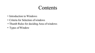 Contents
• Introduction to Windows
• Criteria for Selection ofwindows
• Thumb Rules for deciding Area ofwindows
• Types of Window
 