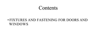 Contents
• FIXTURES AND FASTENING FOR DOORS AND
WINDOWS
 