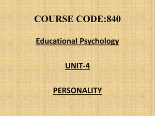 COURSE CODE:840
Educational Psychology
UNIT-4
PERSONALITY
 