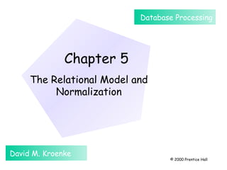 Chapter 5
The Relational Model and
Normalization
David M. Kroenke
Database Processing
© 2000 Prentice Hall
 