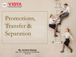 Promotions,
Transfer &
Separation
Ms. Anubha Rastogi
Astt. Prof, Vidya School Of Business
2015-16
 
