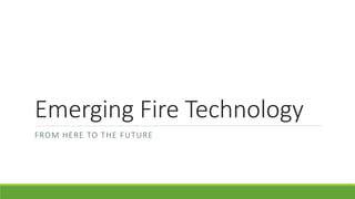 Emerging Fire Technology
FROM HERE TO THE FUTURE
 