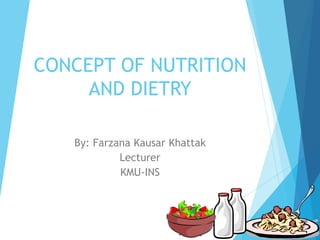 CONCEPT OF NUTRITION
AND DIETRY
By: Farzana Kausar Khattak
Lecturer
KMU-INS
 