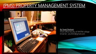 (PMS) PROPERTY MANAGEMENT SYSTEM
By Swati Deshani
Front office faculty of VIHTM collage
Email Id : sd.vihtm@gmail.com
 