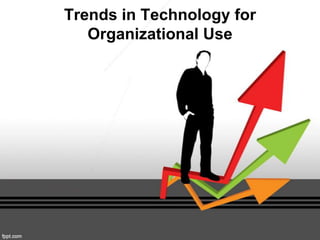 Trends in Technology for
Organizational Use

 