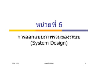 หนวยที่ 6
        การออกแบบภาพรวมของระบบ
             (System Design)


OOAD 1/2551      ดร.สุขสถิต มีสถิตย   1
 