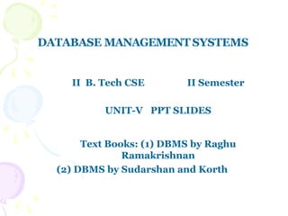 DATABASE MANAGEMENT SYSTEMS
II B. Tech CSE II Semester
UNIT-V PPT SLIDES
Text Books: (1) DBMS by Raghu
Ramakrishnan
(2) DBMS by Sudarshan and Korth
 