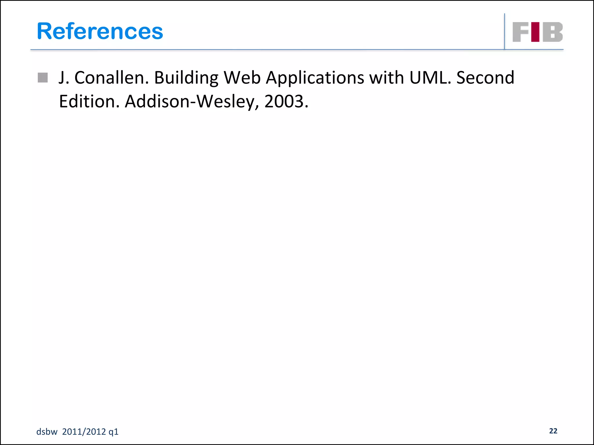 References
 J. Conallen. Building Web Applications with UML. Second
    Edition. Addison-Wesley, 2003.




dsbw 2011/2012 q1                                           22
 