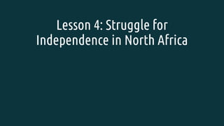 Lesson 4: Struggle for
Independence in North Africa
 