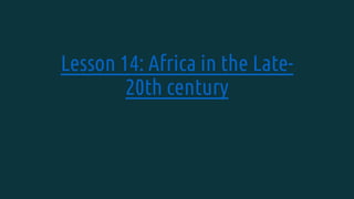Lesson 14: Africa in the Late-
20th century
 
