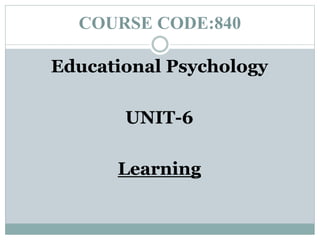 COURSE CODE:840
Educational Psychology
UNIT-6
Learning
 