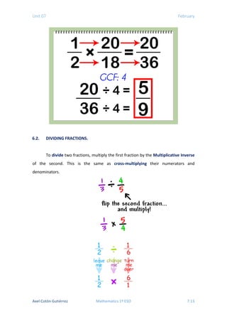 Unit 07 February
6.2. DIVIDING FRACTIONS.
To divide two fractions, multiply the first fraction by the Multiplicative Inverse
of the second. This is the same as cross-multiplying their numerators and
denominators.
Axel Cotón Gutiérrez Mathematics 1º ESO 7.13
 