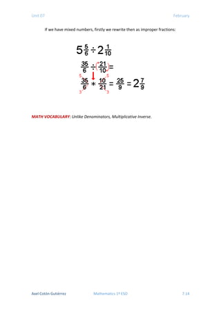 Unit 07 February
If we have mixed numbers, firstly we rewrite then as improper fractions:
MATH VOCABULARY: Unlike Denominators, Multiplicative Inverse.
Axel Cotón Gutiérrez Mathematics 1º ESO 7.14
 