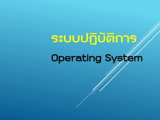 ระบบปฏิบัติการ
Operating System
 