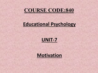 COURSE CODE:840
Educational Psychology
UNIT-7
Motivation
 
