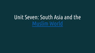 Unit Seven: South Asia and the
Muslim World
 