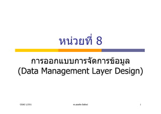 หนวยที่ 8
   การออกแบบการจัดการขอมูล
(Data Management Layer Design)


OOAD 1/2551      ดร.สุขสถิต มีสถิตย   1
 