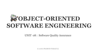 OBJECT-ORIENTED
SOFTWARE ENGINEERING
UNIT 08 : Software Quality Assurance
© 2018, PRAMOD PARAJULI
 