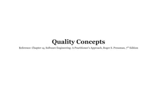 Quality Concepts
Reference: Chapter 14, Software Engineering: A Practitioner’s Approach, Roger S. Pressman, 7th
Edition
 