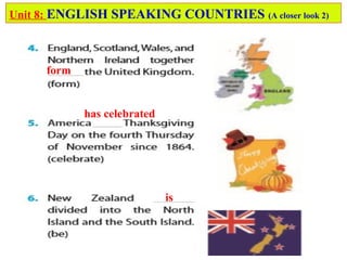form
has celebrated
is
Unit 8: ENGLISH SPEAKING COUNTRIES (A closer look 2)
 