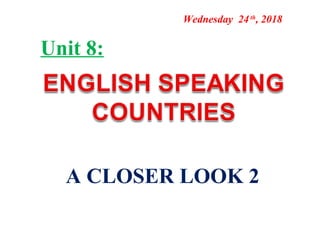Wednesday 24th
, 2018
Unit 8:
A CLOSER LOOK 2
 