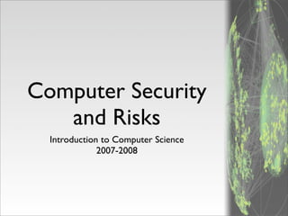 Introduction to Computer Science
2007-2008
Computer Security
and Risks
 