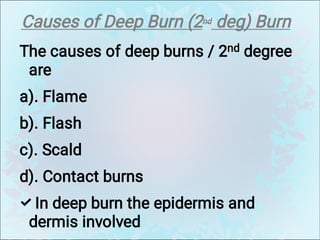 Causes of Deep Burn (2nd deg) Burn

The causes of deep burns / 2nd degree
are
a). Flame
b). Flash
c). Scald
d). Contact burns
In deep burn the epidermis and
dermis involved
 