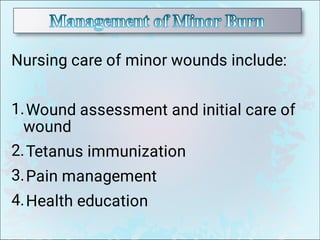 1.
2.
3.
4.
Nursing care of minor wounds include:
Wound assessment and initial care of
wound
Tetanus immunization
Pain management
Health education
 