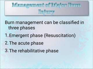 1.
2.
3.
Burn management can be classiﬁed in
three phases
Emergent phase (Resuscitation)
The acute phase
The rehabilitative phase
 