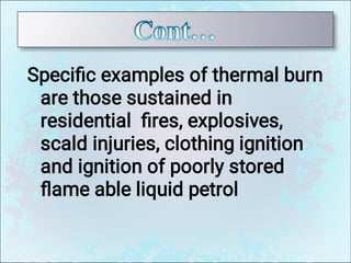 Speciﬁc examples of thermal burn
are those sustained in
residential ﬁres, explosives,
scald injuries, clothing ignition
and ignition of poorly stored
ﬂame able liquid petrol
 