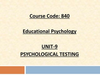 Course Code: 840
Educational Psychology
UNIT-9
PSYCHOLOGICAL TESTING
 