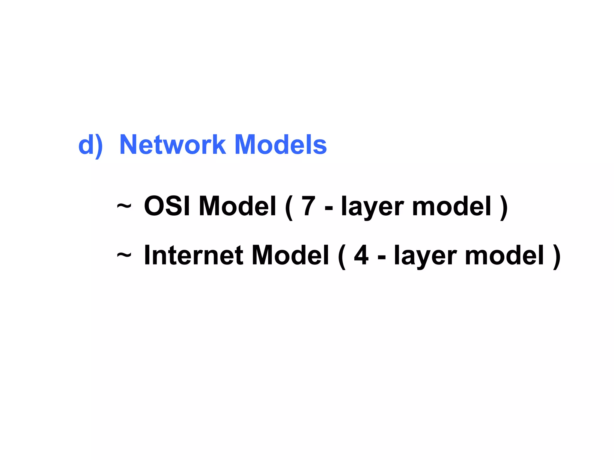 d) Network Models 
~ OSI Model ( 7 - layer model ) 
~ Internet Model ( 4 - layer model ) 
 