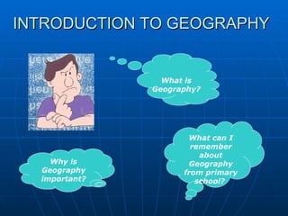 INTRODUCTION TO GEOGRAPHY What is Geography? Why is Geography important? What can I remember about Geography from primary school?  