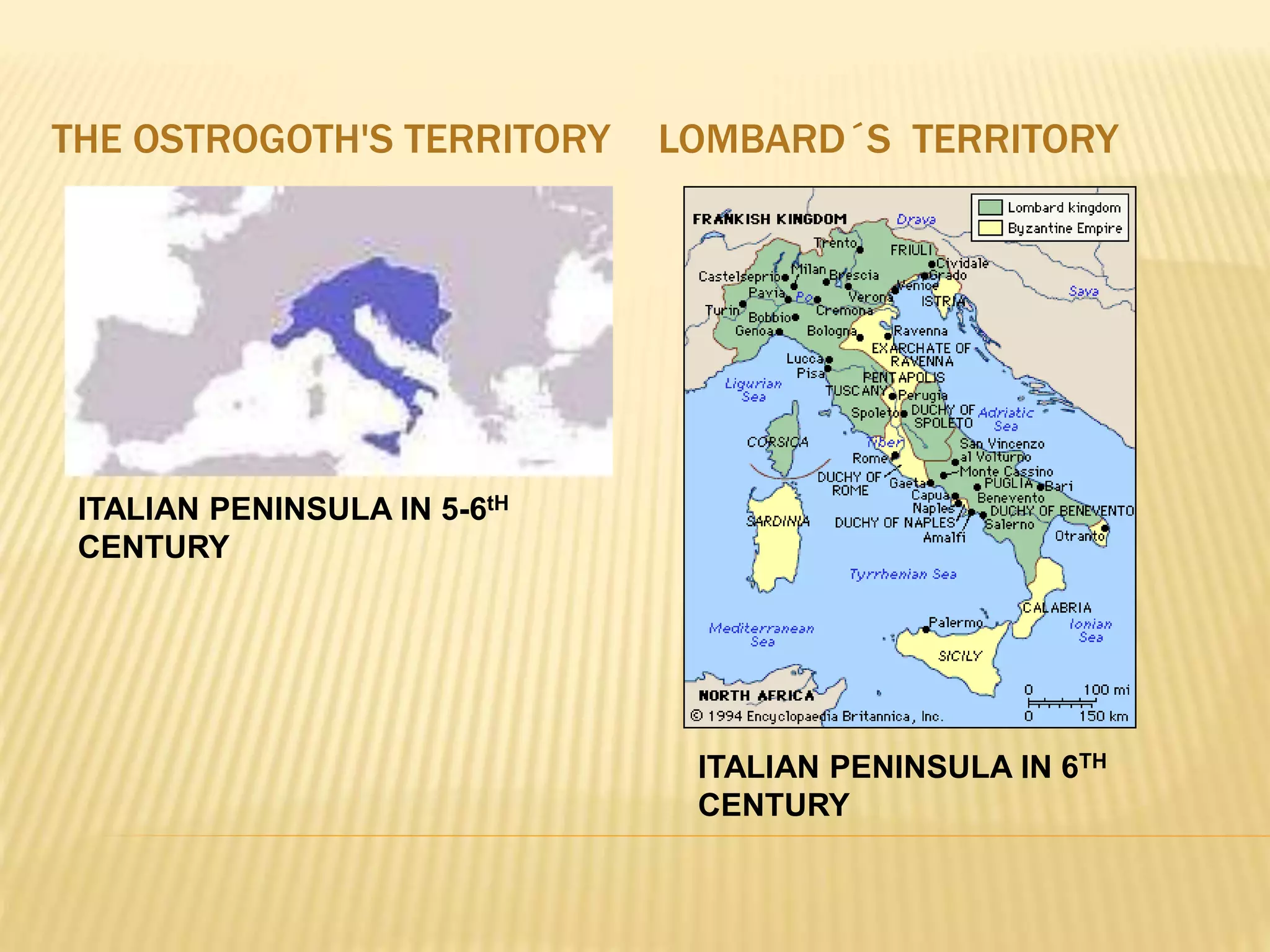 THE OSTROGOTH'S TERRITORY LOMBARD´S TERRITORY
ITALIAN PENINSULA IN 5-6tH
CENTURY
ITALIAN PENINSULA IN 6TH
CENTURY
 