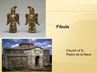 Fibula
Church of S.
Pedro de la Nave
 