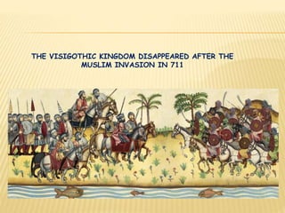 THE VISIGOTHIC KINGDOM DISAPPEARED AFTER THE
MUSLIM INVASION IN 711
 
