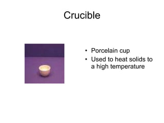 Crucible Porcelain cup Used to heat solids to a high temperature 