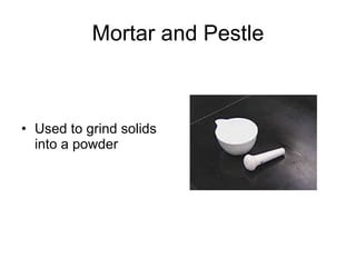 Mortar and Pestle Used to grind solids into a powder 