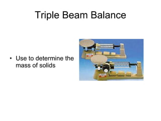 Triple Beam Balance Use to determine the mass of solids 
