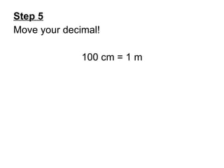 Step 5 Move your decimal! 100 cm = 1 m 