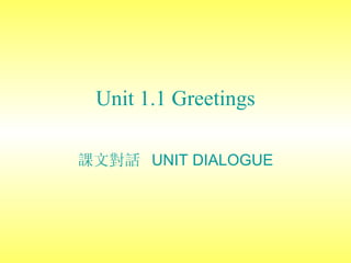 Unit 1 .1  Gre e tings 課文對話  UNIT DIALOGUE 