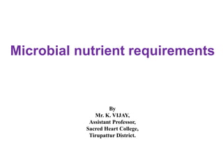 Microbial nutrient requirements
By
Mr. K. VIJAY,
Assistant Professor,
Sacred Heart College,
Tirupattur District.
 