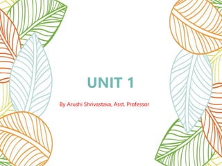 UNIT 1
By Arushi Shrivastava, Asst. Professor
 