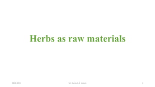Herbs as raw materials
13-02-2024 Mr. Kamlesh A. Kadam 1
 